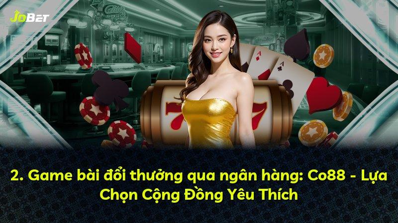 2. Game bài đổi thưởng qua ngân hàng: Co88 - Lựa Chọn Cộng Đồng Yêu Thích