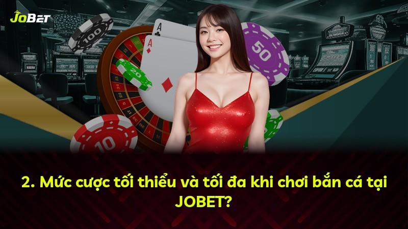 2. Mức cược tối thiểu và tối đa khi chơi bắn cá tại JOBET?