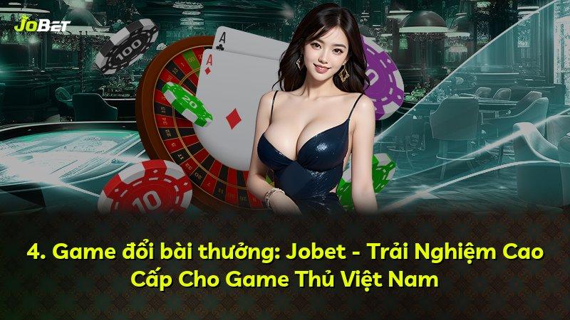 4. Game đổi bài thưởng: Jobet - Trải Nghiệm Cao Cấp Cho Game Thủ Việt Nam