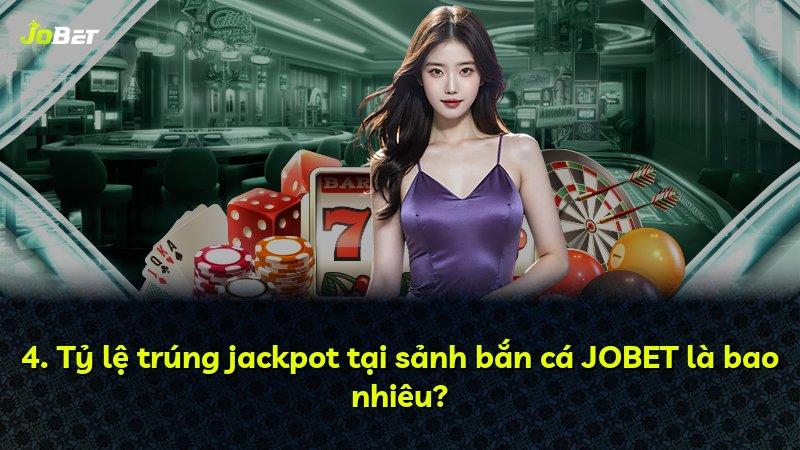 4. Tỷ lệ trúng jackpot tại sảnh bắn cá JOBET là bao nhiêu?