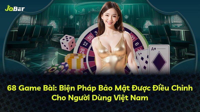 68 Game Bài: Biện Pháp Bảo Mật Được Điều Chỉnh Cho Người Dùng Việt Nam