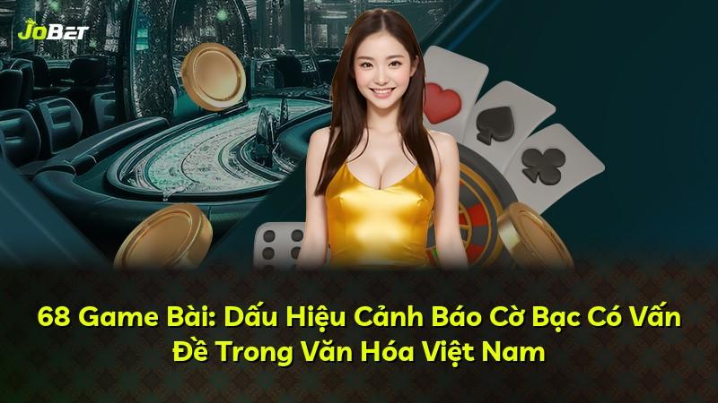 68 Game Bài: Dấu Hiệu Cảnh Báo Cờ Bạc Có Vấn Đề Trong Văn Hóa Việt Nam