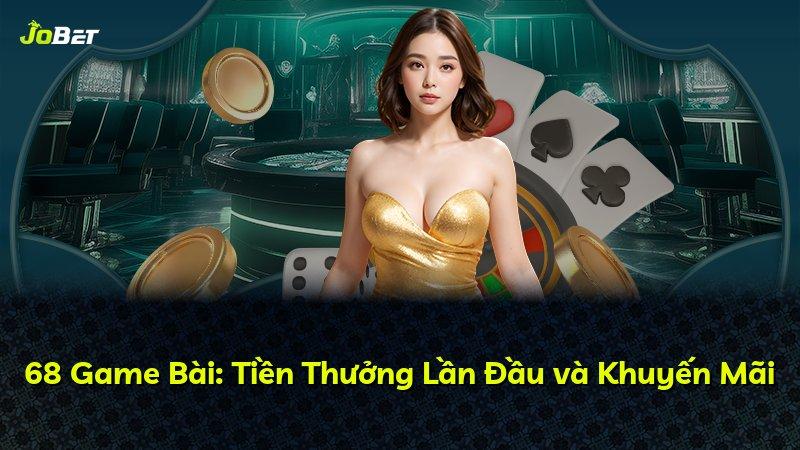 68 Game Bài: Tiền Thưởng Lần Đầu và Khuyến Mãi