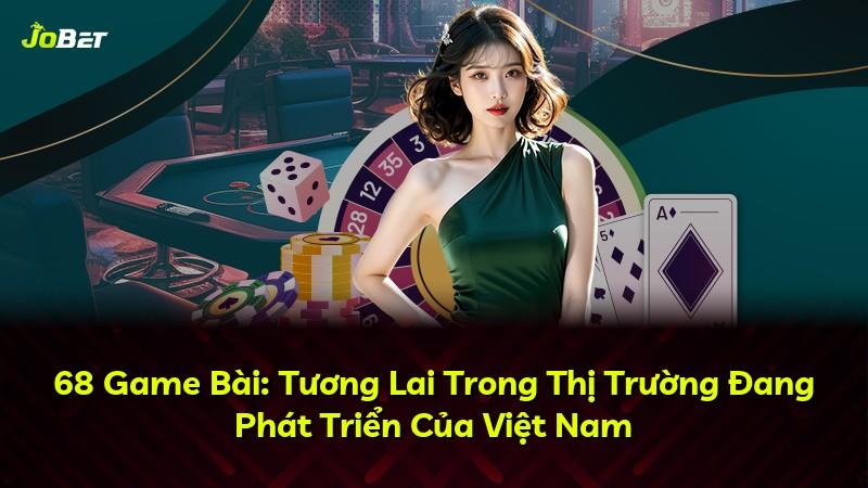 68 Game Bài: Tương Lai Trong Thị Trường Đang Phát Triển Của Việt Nam