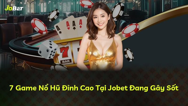 7 Game Nổ Hũ Đỉnh Cao Tại Jobet Đang Gây Sốt