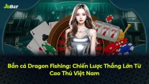 Bắn cá Dragon Fishing: Chiến Lược Thắng Lớn Từ Cao Thủ Việt Nam