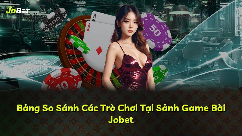 Bảng So Sánh Các Trò Chơi Tại Sảnh Game Bài Jobet