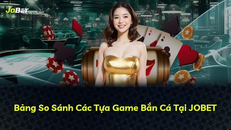 Bảng So Sánh Các Tựa Game Bắn Cá Tại JOBET