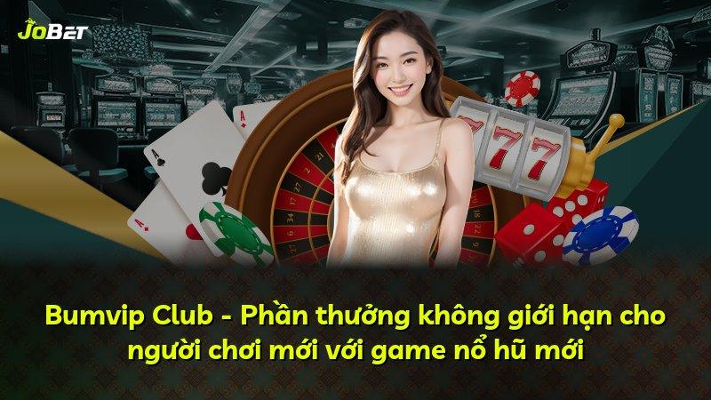 Bumvip Club - Phần thưởng không giới hạn cho người chơi mới với game nổ hũ mới