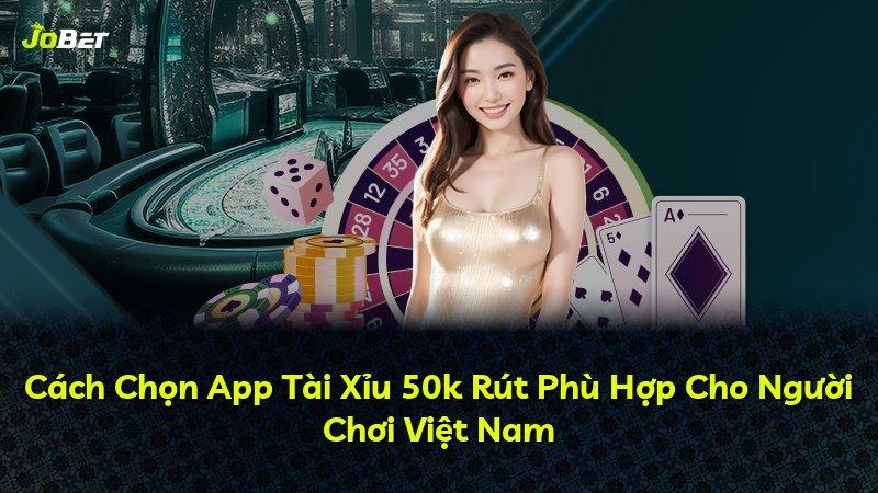 Cách Chọn App Tài Xỉu 50k Rút Phù Hợp Cho Người Chơi Việt Nam