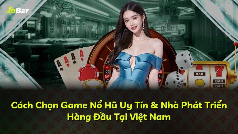 Cách Chọn Game Nổ Hũ Uy Tín & Nhà Phát Triển Hàng Đầu Tại Việt Nam