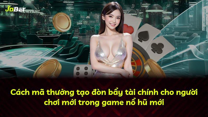 Cách mã thưởng tạo đòn bẩy tài chính cho người chơi mới trong game nổ hũ mới