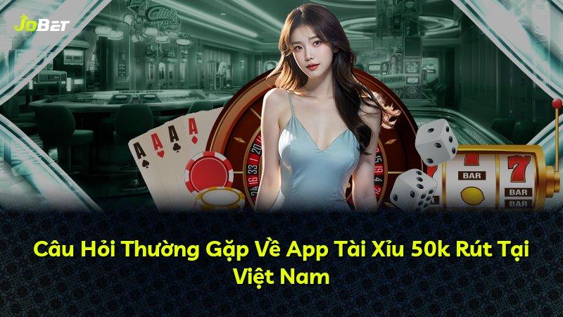 Câu Hỏi Thường Gặp Về App Tài Xỉu 50k Rút Tại Việt Nam