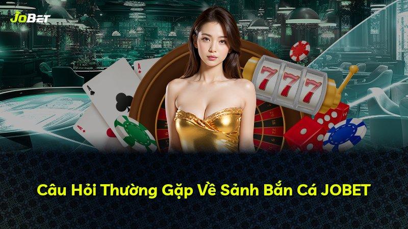 Câu Hỏi Thường Gặp Về Sảnh Bắn Cá JOBET