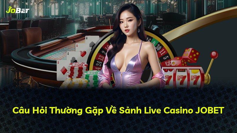 Câu Hỏi Thường Gặp Về Sảnh Live Casino JOBET