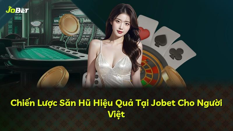 Chiến Lược Săn Hũ Hiệu Quả Tại Jobet Cho Người Việt