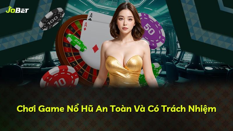 Chơi Game Nổ Hũ An Toàn Và Có Trách Nhiệm