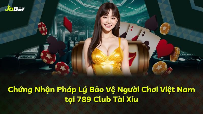 Chứng Nhận Pháp Lý Bảo Vệ Người Chơi Việt Nam tại 789 Club Tài Xỉu