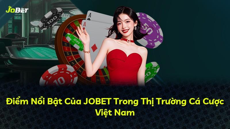 Điểm Nổi Bật Của JOBET Trong Thị Trường Cá Cược Việt Nam