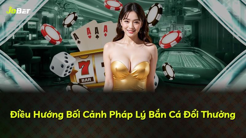 Điều Hướng Bối Cảnh Pháp Lý Bắn Cá Đổi Thưởng