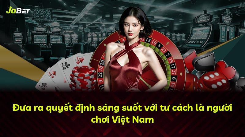 Đưa ra quyết định sáng suốt với tư cách là người chơi Việt Nam