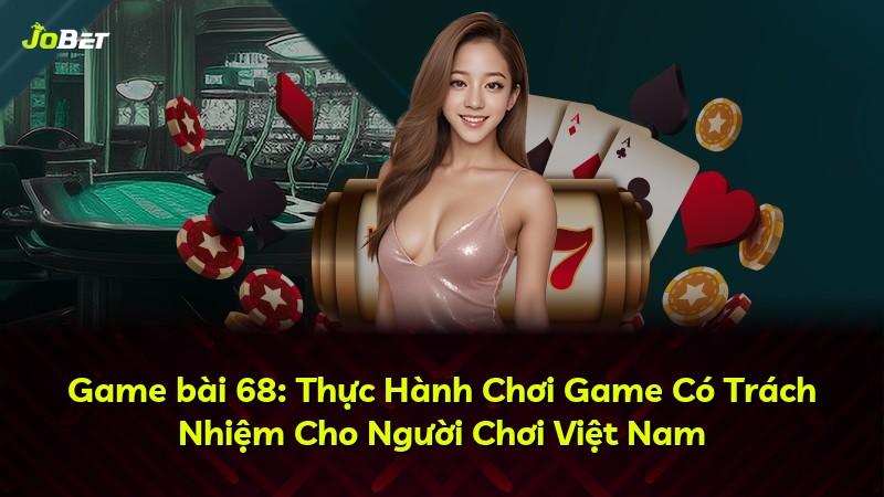 Game bài 68: Thực Hành Chơi Game Có Trách Nhiệm Cho Người Chơi Việt Nam
