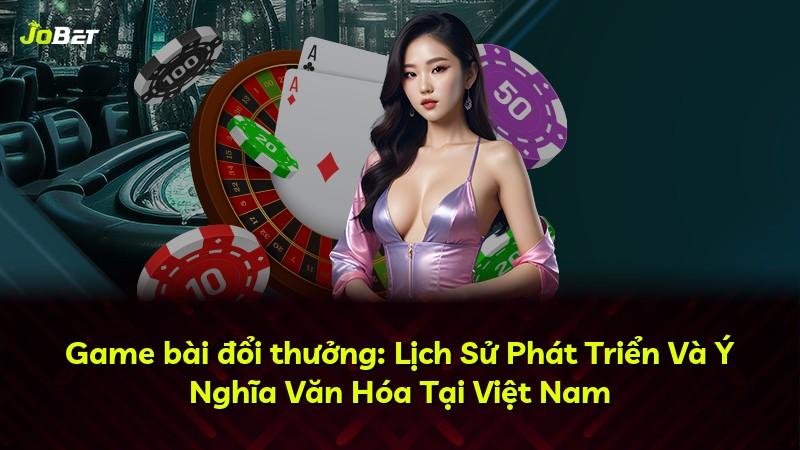 Game bài đổi thưởng: Lịch Sử Phát Triển Và Ý Nghĩa Văn Hóa Tại Việt Nam