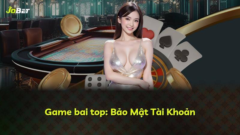 Game bai top: Bảo Mật Tài Khoản