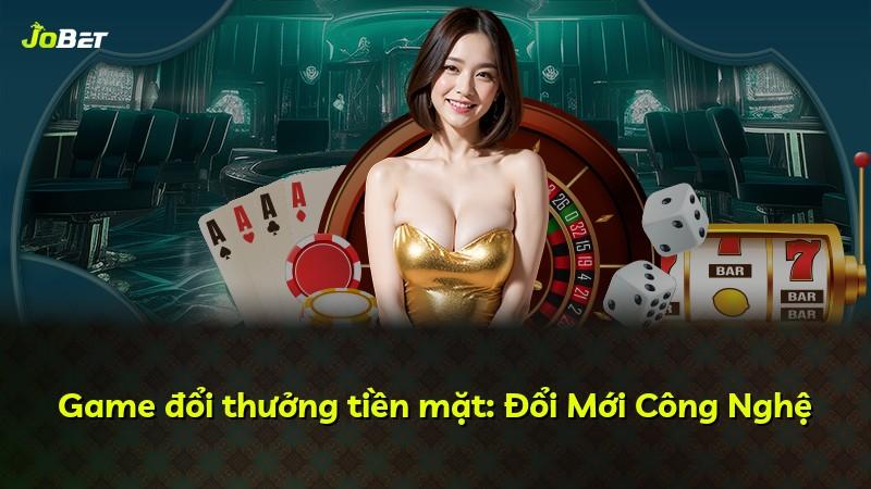 Game đổi thưởng tiền mặt: Đổi Mới Công Nghệ