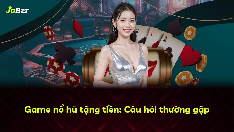 Game nổ hủ tặng tiền: Câu hỏi thường gặp