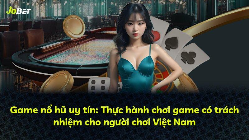 Game nổ hũ uy tín: Thực hành chơi game có trách nhiệm cho người chơi Việt Nam