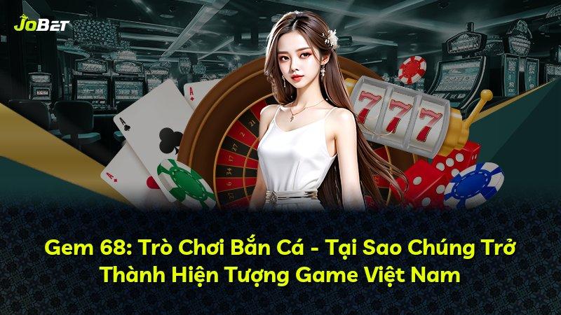 Gem 68: Trò Chơi Bắn Cá - Tại Sao Chúng Trở Thành Hiện Tượng Game Việt Nam