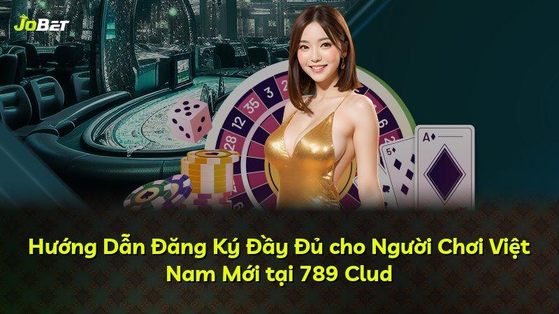 Hướng Dẫn Đăng Ký Đầy Đủ cho Người Chơi Việt Nam Mới tại 789 Clud