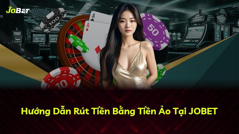 Hướng Dẫn Rút Tiền Bằng Tiền Ảo Tại JOBET