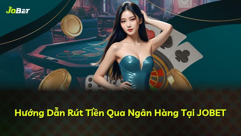 Hướng Dẫn Rút Tiền Qua Ngân Hàng Tại JOBET
