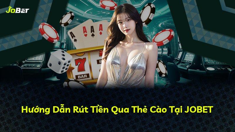Hướng Dẫn Rút Tiền Qua Thẻ Cào Tại JOBET