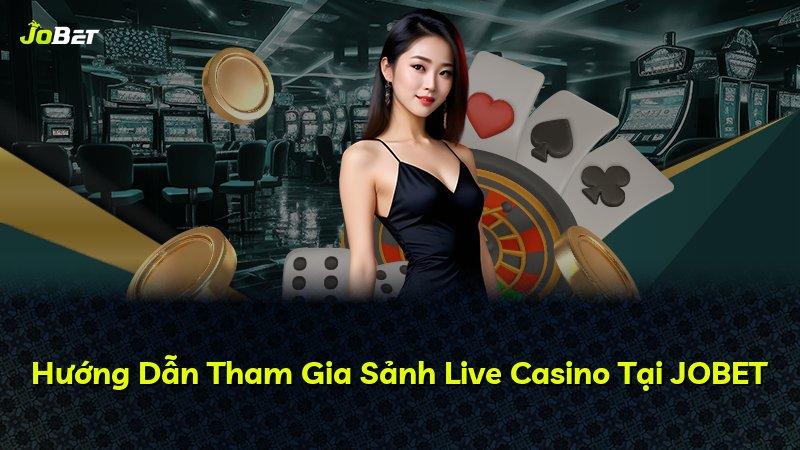 Hướng Dẫn Tham Gia Sảnh Live Casino Tại JOBET