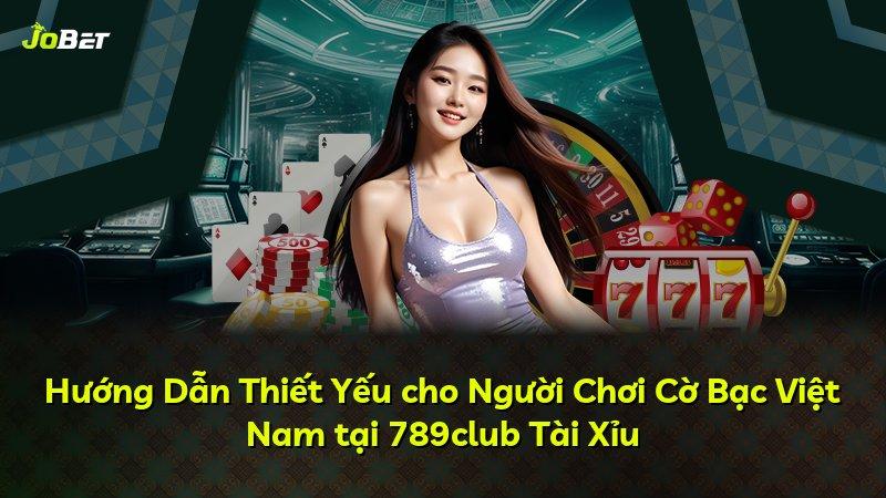 Hướng Dẫn Thiết Yếu cho Người Chơi Cờ Bạc Việt Nam tại 789club Tài Xỉu
