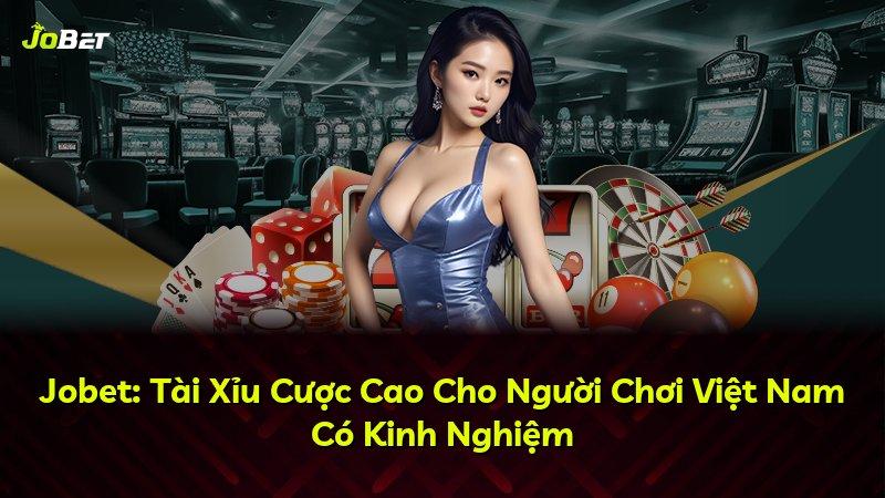 Jobet: Tài Xỉu Cược Cao Cho Người Chơi Việt Nam Có Kinh Nghiệm