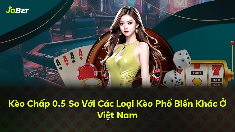 Kèo Chấp 0.5 So Với Các Loại Kèo Phổ Biến Khác Ở Việt Nam