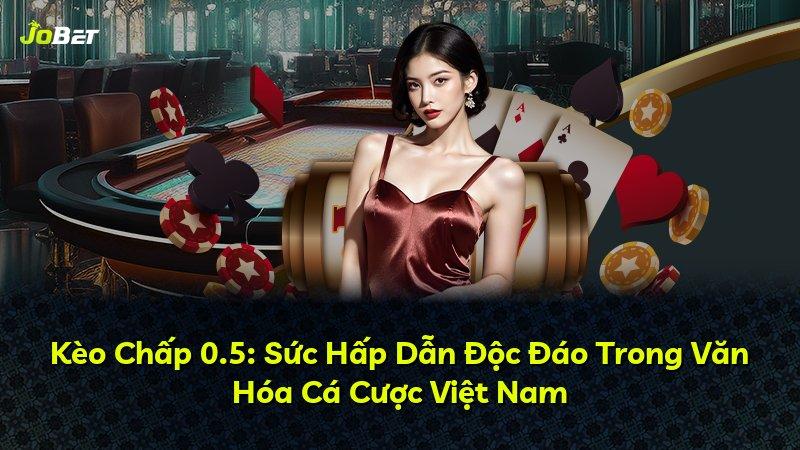 Kèo Chấp 0.5: Sức Hấp Dẫn Độc Đáo Trong Văn Hóa Cá Cược Việt Nam