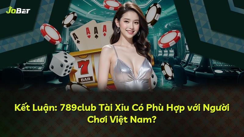 Kết Luận: 789club Tài Xỉu Có Phù Hợp với Người Chơi Việt Nam?
