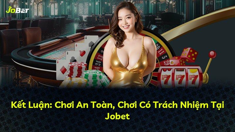 Kết Luận: Chơi An Toàn, Chơi Có Trách Nhiệm Tại Jobet