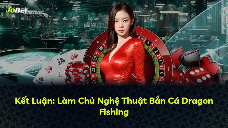 Kết Luận: Làm Chủ Nghệ Thuật Bắn Cá Dragon Fishing