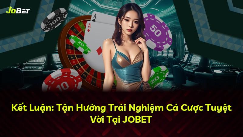 Kết Luận: Tận Hưởng Trải Nghiệm Cá Cược Tuyệt Vời Tại JOBET