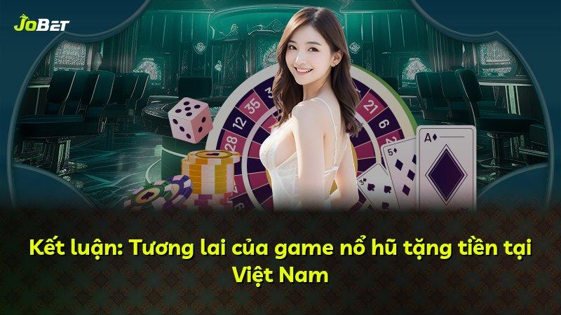 Kết luận: Tương lai của game nổ hũ tặng tiền tại Việt Nam