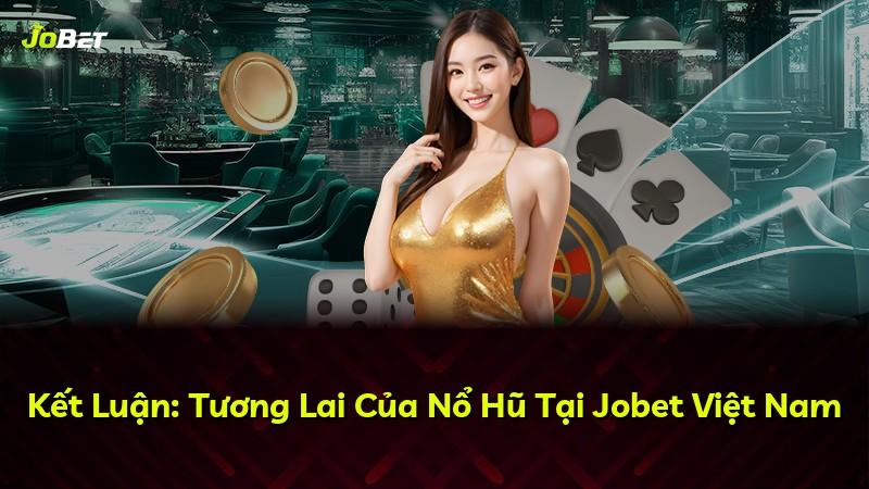 Kết Luận: Tương Lai Của Nổ Hũ Tại Jobet Việt Nam