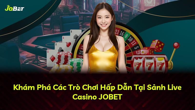 Khám Phá Các Trò Chơi Hấp Dẫn Tại Sảnh Live Casino JOBET