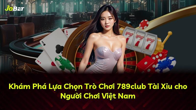 Khám Phá Lựa Chọn Trò Chơi 789club Tài Xỉu cho Người Chơi Việt Nam
