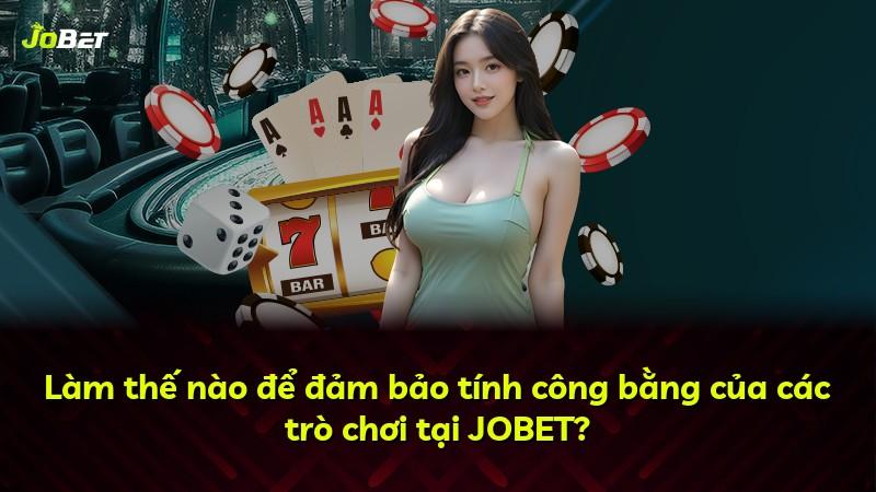 Làm thế nào để đảm bảo tính công bằng của các trò chơi tại JOBET?